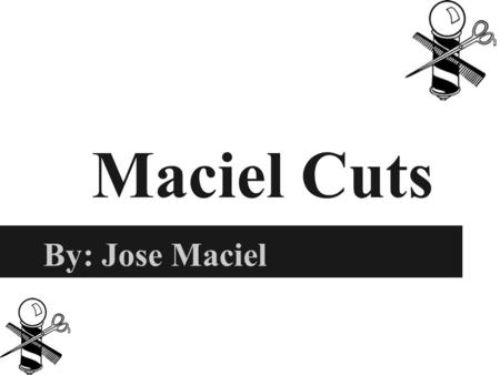 Maciel Cuts By: Jose Maciel. Rationale and Marketing Research 10,550 people who are said to be barbers and do it for a living Offer haircuts, facial shave,