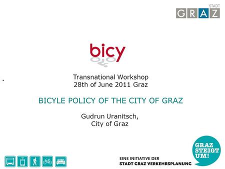 Transnational Workshop 28th of June 2011 Graz BICYLE POLICY OF THE CITY OF GRAZ Gudrun Uranitsch, City of Graz.