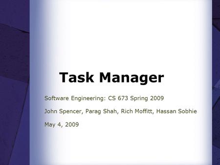 Task Manager Software Engineering: CS 673 Spring 2009 John Spencer, Parag Shah, Rich Moffitt, Hassan Sobhie May 4, 2009.