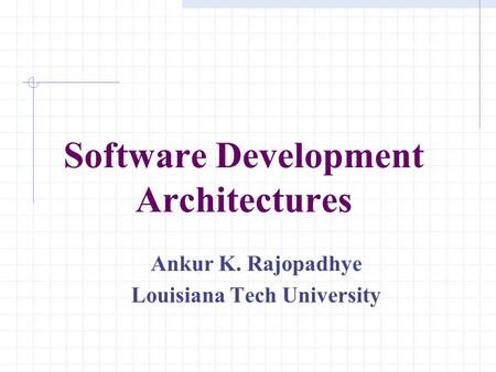 Software Development Architectures Ankur K. Rajopadhye Louisiana Tech University.
