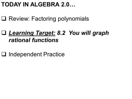 TODAY IN ALGEBRA 2.0…  Review: Factoring polynomials  Learning Target: 8.2 You will graph rational functions  Independent Practice.