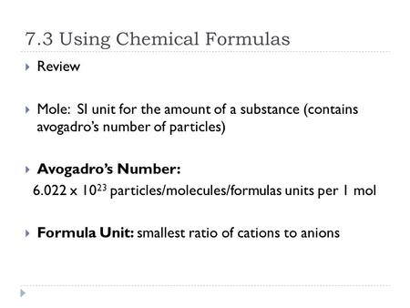 7.3 Using Chemical Formulas  Review  Mole: SI unit for the amount of a substance (contains avogadro’s number of particles)  Avogadro’s Number: 6.022.