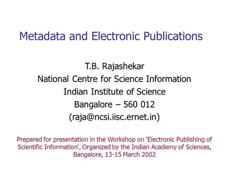 Metadata and Electronic Publications T.B. Rajashekar National Centre for Science Information Indian Institute of Science Bangalore – 560 012