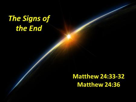 The Signs of the End Matthew 24:33-32 Matthew 24:36.