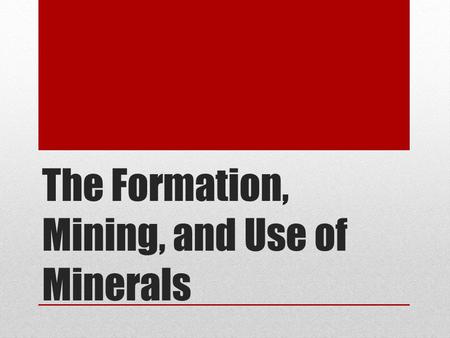 The Formation, Mining, and Use of Minerals