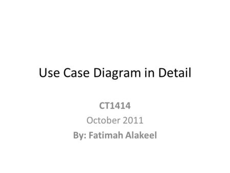 Use Case Diagram in Detail CT1414 October 2011 By: Fatimah Alakeel.