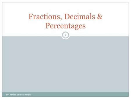 Fractions, Decimals & Percentages 1 Mr. Roche: 1st Year maths.