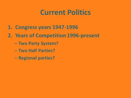 Current Politics 1.Congress years 1947-1996 2.Years of Competition 1996-present – Two Party System? – Two Half Parties? – Regional parties?