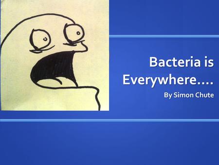 Bacteria is Everywhere…. By Simon Chute. So what is Bacteria?? Tiny little cells that can cause disease and infections Tiny little cells that can cause.