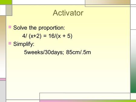 Activator Solve the proportion: 4/ (x+2) = 16/(x + 5) Simplify:
