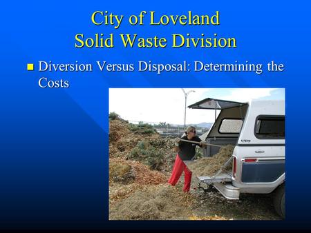 City of Loveland Solid Waste Division Diversion Versus Disposal: Determining the Costs Diversion Versus Disposal: Determining the Costs.