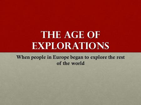 The Age of Explorations When people in Europe began to explore the rest of the world.