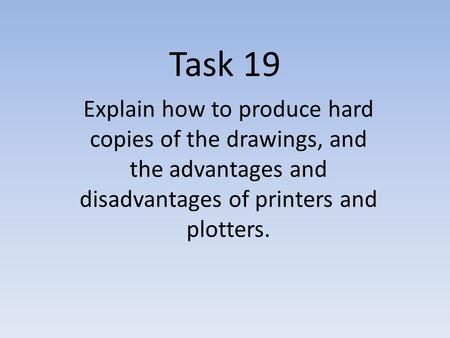 Task 19 Explain how to produce hard copies of the drawings, and the advantages and disadvantages of printers and plotters.