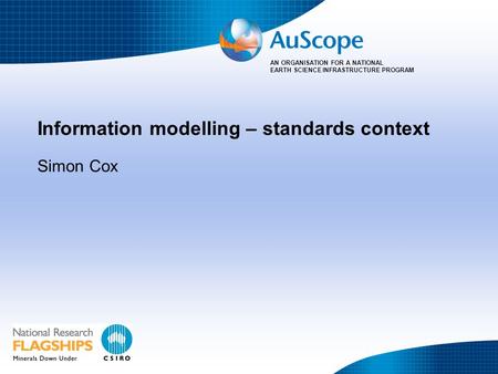 AN ORGANISATION FOR A NATIONAL EARTH SCIENCE INFRASTRUCTURE PROGRAM Information modelling – standards context Simon Cox.