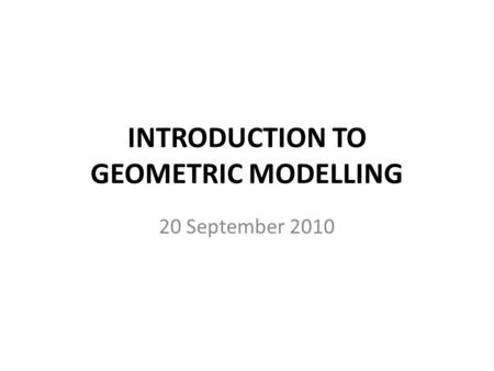 INTRODUCTION TO GEOMETRIC MODELLING 20 September 2010.