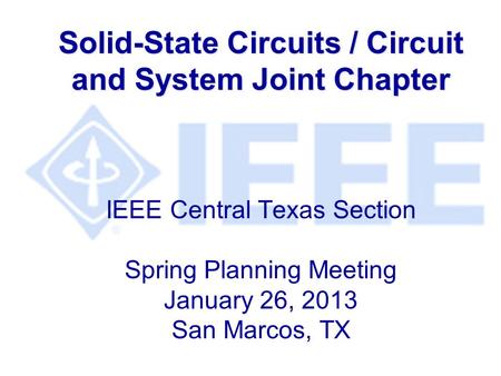 Solid-State Circuits / Circuit and System Joint Chapter Solid-State Circuits / Circuit and System Joint Chapter IEEE Central Texas Section Spring Planning.