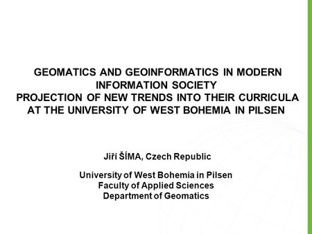 GEOMATICS AND GEOINFORMATICS IN MODERN INFORMATION SOCIETY PROJECTION OF NEW TRENDS INTO THEIR CURRICULA AT THE UNIVERSITY OF WEST BOHEMIA IN PILSEN Jiří.