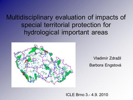 Multidisciplinary evaluation of impacts of special territorial protection for hydrological important areas Vladimír Zdražil Barbora Engstová ICLE Brno.