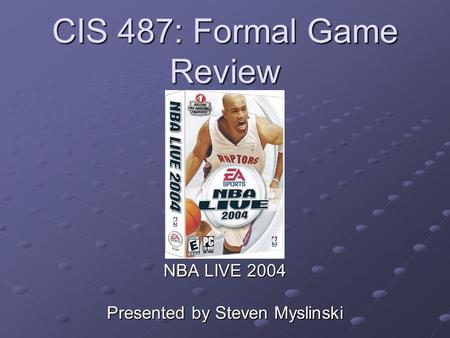 CIS 487: Formal Game Review NBA LIVE 2004 Presented by Steven Myslinski.