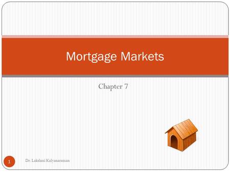 Mortgage Markets Chapter 7 Dr. Lakshmi Kalyanaraman.