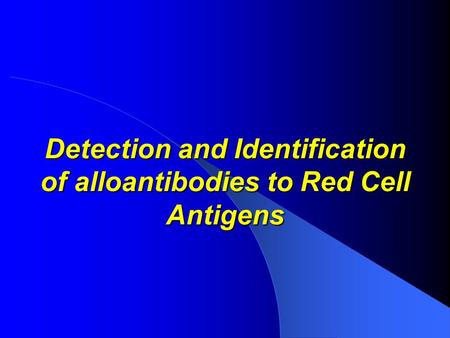 Detection and Identification of alloantibodies to Red Cell Antigens