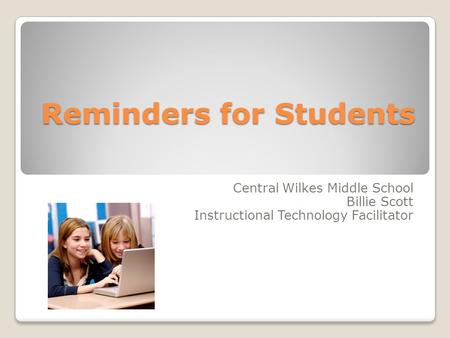 Reminders for Students Central Wilkes Middle School Billie Scott Instructional Technology Facilitator.
