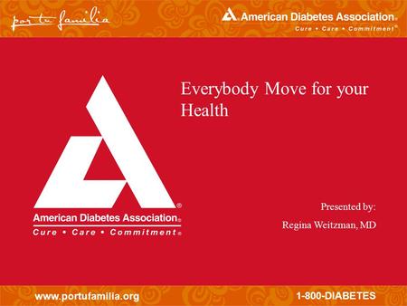 Www.portufamilia.org 1-800-DIABETES Everybody Move for your Health Presented by: Regina Weitzman, MD.