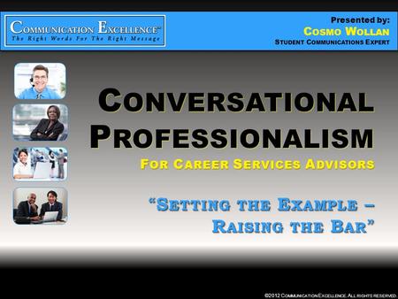 C ONVERSATIONAL P ROFESSIONALISM “ SETTING THE EXAMPLE – RAISING THE BAR ” ©2012 C OMMUNICATION E XCELLENCE. A LL RIGHTS RESERVED. C ONVERSATIONAL P ROFESSIONALISM.