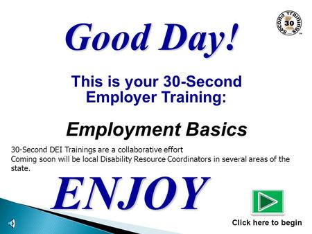 This is your 30-Second Employer Training: Employment Basics ENJOY Click here to begin Good Day! 30-Second DEI Trainings are a collaborative effort Coming.