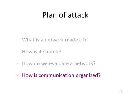 Plan of attack ‣ What is a network made of? ‣ How is it shared? ‣ How do we evaluate a network? ‣ How is communication organized? 1.