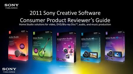 2011 Sony Creative Software Consumer Product Reviewer’s Guide Home Studio solutions for video, DVD/Blu-ray Disc™, audio, and music production ©2011 Sony.