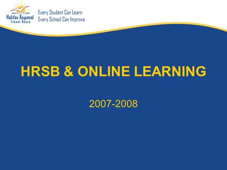HRSB & ONLINE LEARNING 2007-2008. What is Online Learning A learning experience or environment that relies upon the Internet or the world wide web as.