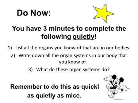 Do Now: You have 3 minutes to complete the following quietly! 1)List all the organs you know of that are in our bodies. 2)Write down all the organ systems.