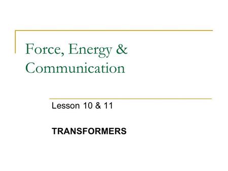 Force, Energy & Communication Lesson 10 & 11 TRANSFORMERS.