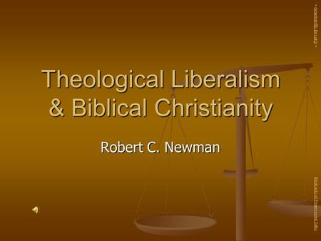 Theological Liberalism & Biblical Christianity Robert C. Newman Abstracts of Powerpoint Talks - newmanlib.ibri.org -newmanlib.ibri.org.