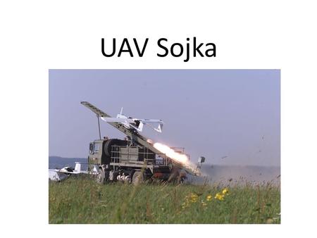 UAV Sojka. tactical unmanned aerial vehicle Range: 60 - 100 km Flight speed: 130 - 180 kmph Endurance: 1 - 3 hours Ceiling:2,000 metres MTOW: 145 kg Payload: