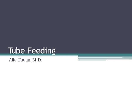 Tube Feeding Alia Tuqan, M.D.. Goals and Objectives Review the types of tube feedings Understand indications for tube feedings Discuss risk and benefits.