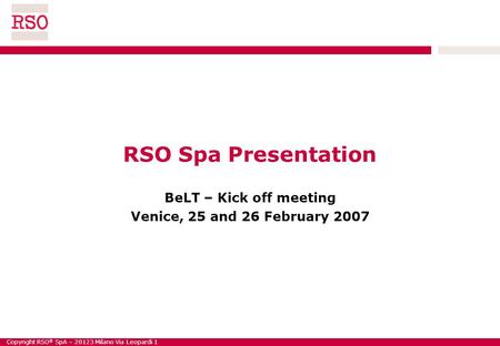 Copyright RSO ® SpA – 20123 Milano Via Leopardi 1 RSO Spa Presentation BeLT – Kick off meeting Venice, 25 and 26 February 2007.