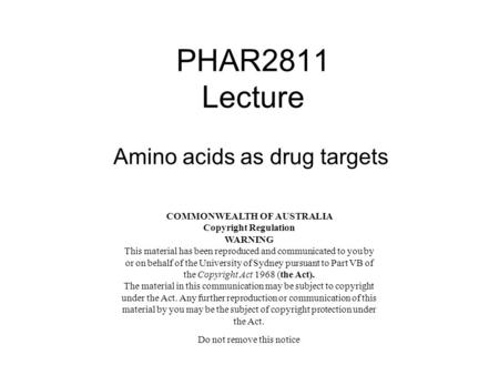 PHAR2811 Lecture Amino acids as drug targets COMMONWEALTH OF AUSTRALIA Copyright Regulation WARNING This material has been reproduced and communicated.