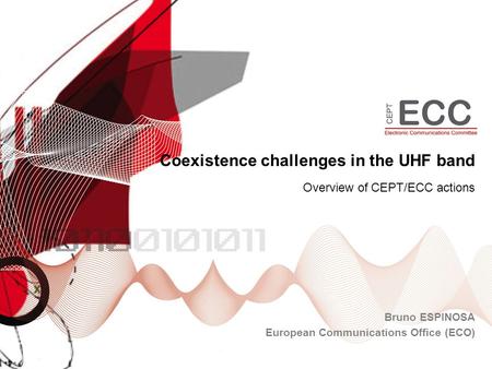 Coexistence challenges in the UHF band Bruno ESPINOSA European Communications Office (ECO) Overview of CEPT/ECC actions.