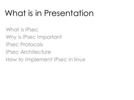 What is in Presentation What is IPsec Why is IPsec Important IPsec Protocols IPsec Architecture How to Implement IPsec in linux.
