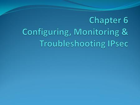 Chapter 6 Configuring, Monitoring & Troubleshooting IPsec