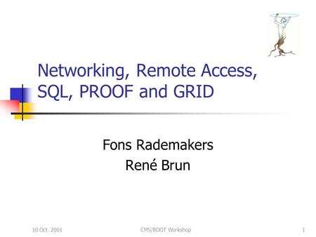 10 Oct. 2001CMS/ROOT Workshop1 Networking, Remote Access, SQL, PROOF and GRID Fons Rademakers René Brun.