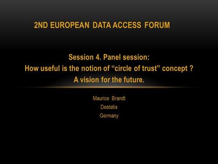 Session 4. Panel session: How useful is the notion of “circle of trust” concept ? A vision for the future. Maurice Brandt Destatis Germany 2ND EUROPEAN.