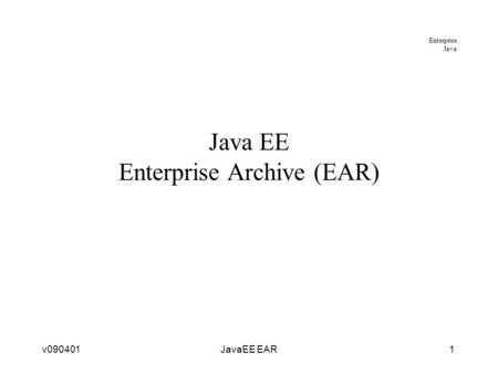 Enterprise Java v090401JavaEE EAR1 Java EE Enterprise Archive (EAR)