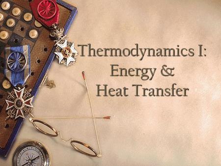 Thermodynamics I: Energy & Heat Transfer Objectives Comprehend the various forms of energy including potential/kinetic, thermal, and mechanical Comprehend.