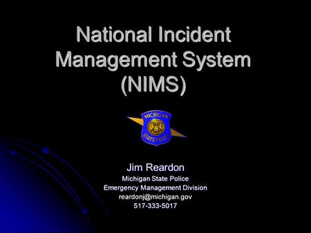 National Incident Management System (NIMS) Jim Reardon Michigan State Police Emergency Management Division
