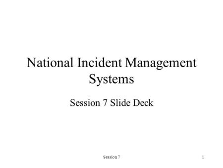 Session 71 National Incident Management Systems Session 7 Slide Deck.