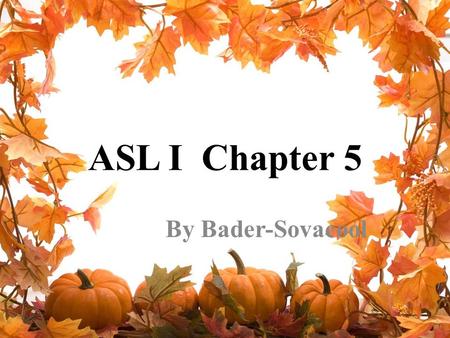 ASL I Chapter 5 By Bader-Sovacool. Chapter 5 Vocabulary CHAIRDOORWINDOWDRAWERBOOK PENCIL, PENCAR, AUTOBIKE, BICYCLEA-LITTLEHOT COLDCOOLWARMSTAND-UP, GET-