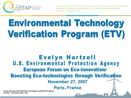 Evelyn Hartzell, Environmental Technology Verification Program, US EPA, Cincinnati, Ohio, USA November 27, 2007 Paris, France.